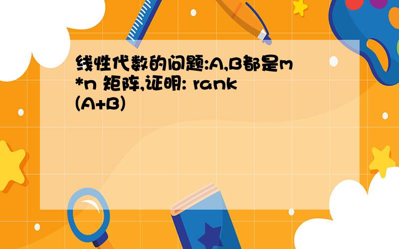 线性代数的问题:A,B都是m*n 矩阵,证明: rank(A+B)