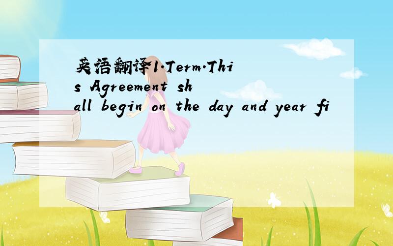 英语翻译1.Term.This Agreement shall begin on the day and year fi