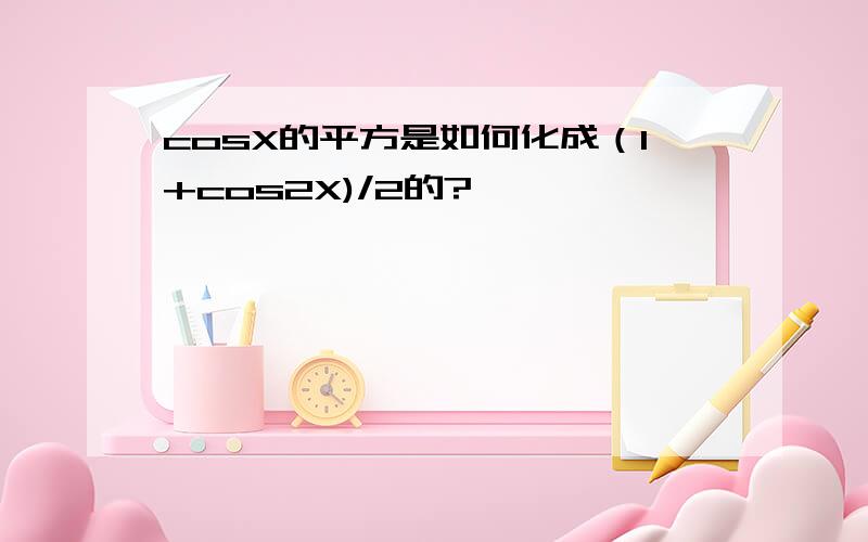 cosX的平方是如何化成（1+cos2X)/2的?