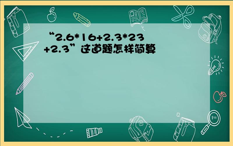 “2.6*16+2.3*23+2.3”这道题怎样简算