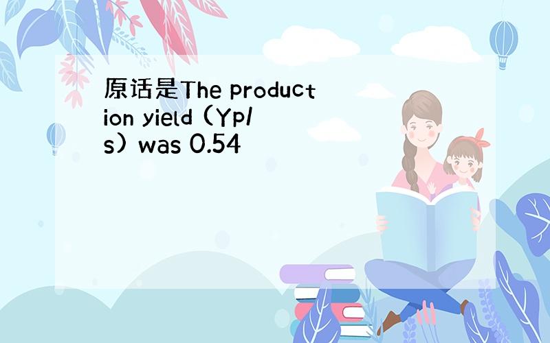 原话是The production yield (Yp/s) was 0.54