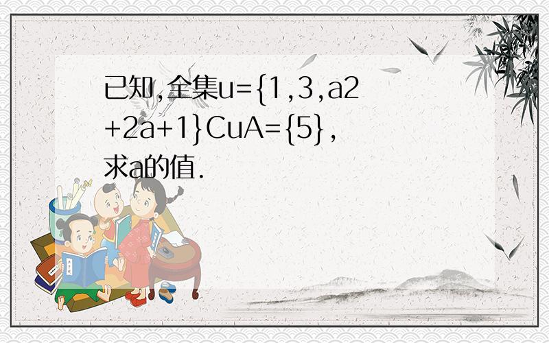 已知,全集u={1,3,a2+2a+1}CuA={5},求a的值.