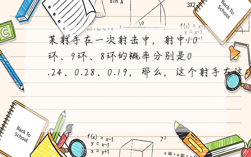 某射手在一次射击中，射中10环、9环、8环的概率分别是0.24、0.28、0.19，那么，这个射手在这次射击中，射中10