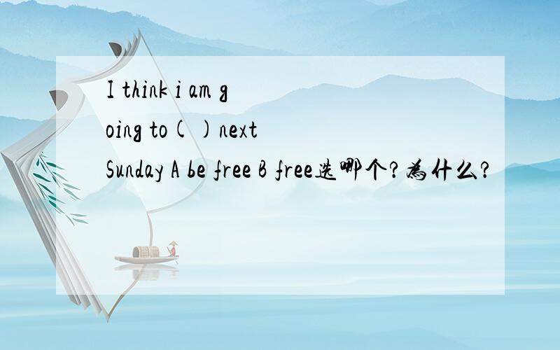 I think i am going to()next Sunday A be free B free选哪个?为什么?