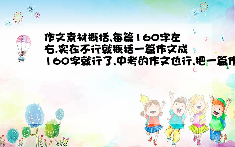 作文素材概括,每篇160字左右.实在不行就概括一篇作文成160字就行了,中考的作文也行,把一篇作文讲的什么都大概的写出来