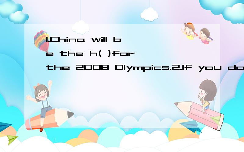 1.China will be the h( )for the 2008 Olympics.2.If you don't