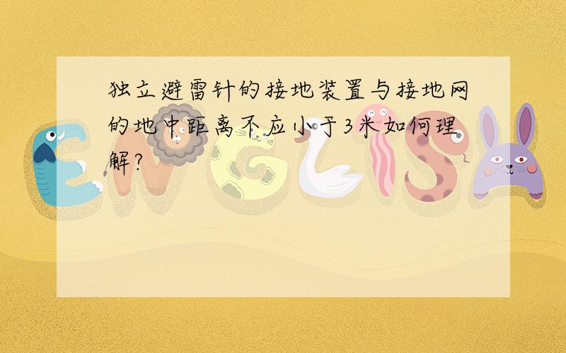 独立避雷针的接地装置与接地网的地中距离不应小于3米如何理解?