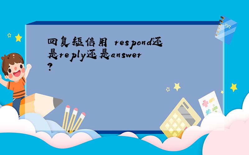 回复短信用 respond还是reply还是answer?