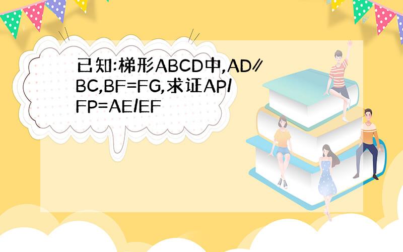 已知:梯形ABCD中,AD∥BC,BF=FG,求证AP/FP=AE/EF