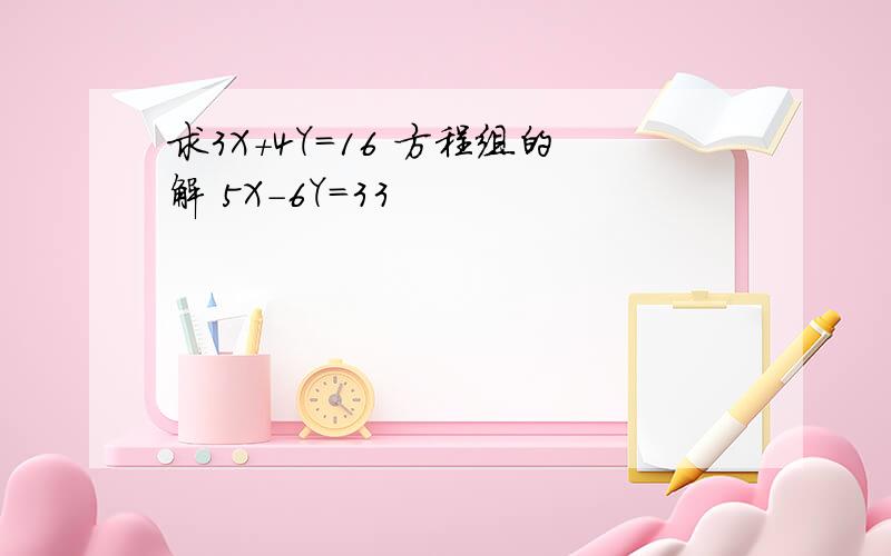 求3X+4Y=16 方程组的解 5X-6Y=33