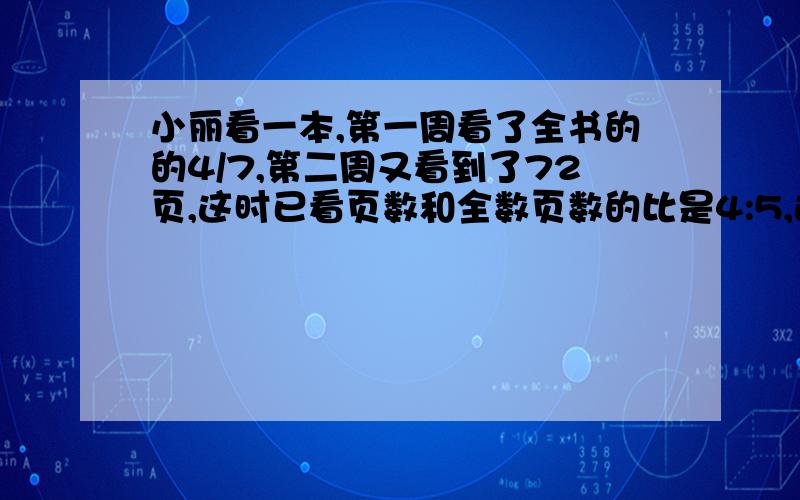 小丽看一本,第一周看了全书的的4/7,第二周又看到了72页,这时已看页数和全数页数的比是4:5,这本?