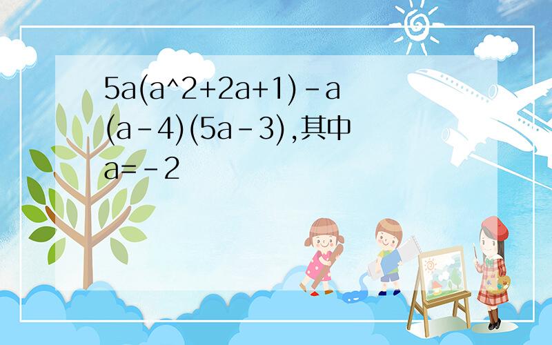 5a(a^2+2a+1)-a(a-4)(5a-3),其中a=-2