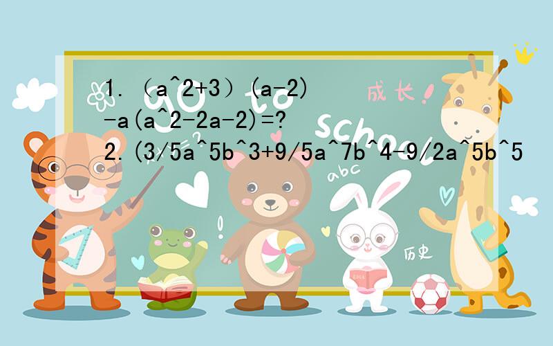 1.（a^2+3）(a-2)-a(a^2-2a-2)=?2.(3/5a^5b^3+9/5a^7b^4-9/2a^5b^5