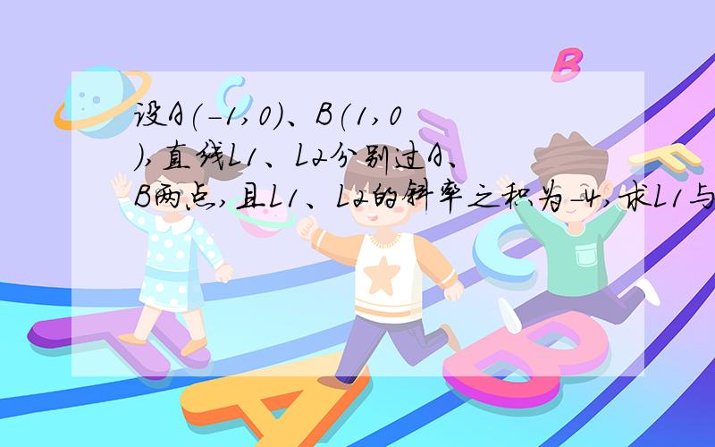 设A(-1,0)、B(1,0),直线L1、L2分别过A、B两点,且L1、L2的斜率之积为-4,求L1与L2的交点的轨迹方