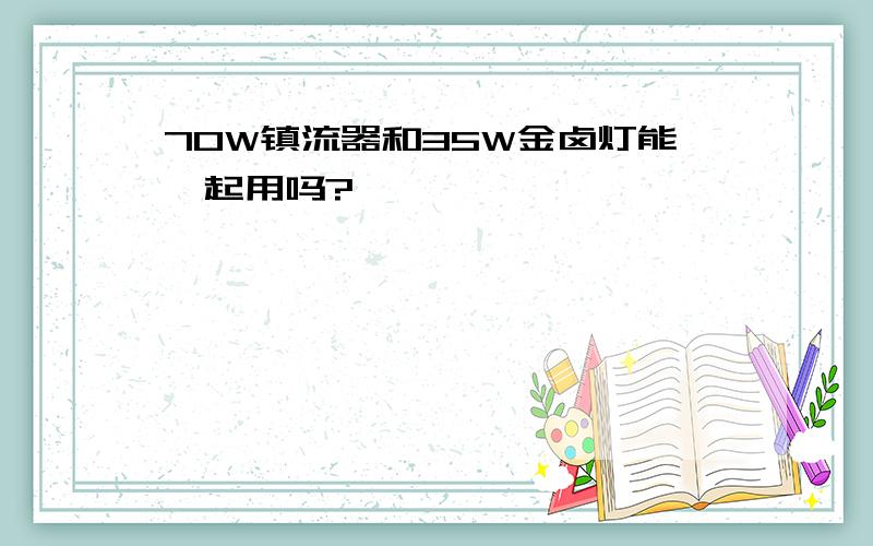 70W镇流器和35W金卤灯能一起用吗?