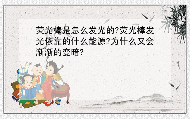 荧光棒是怎么发光的?荧光棒发光依靠的什么能源?为什么又会渐渐的变暗?