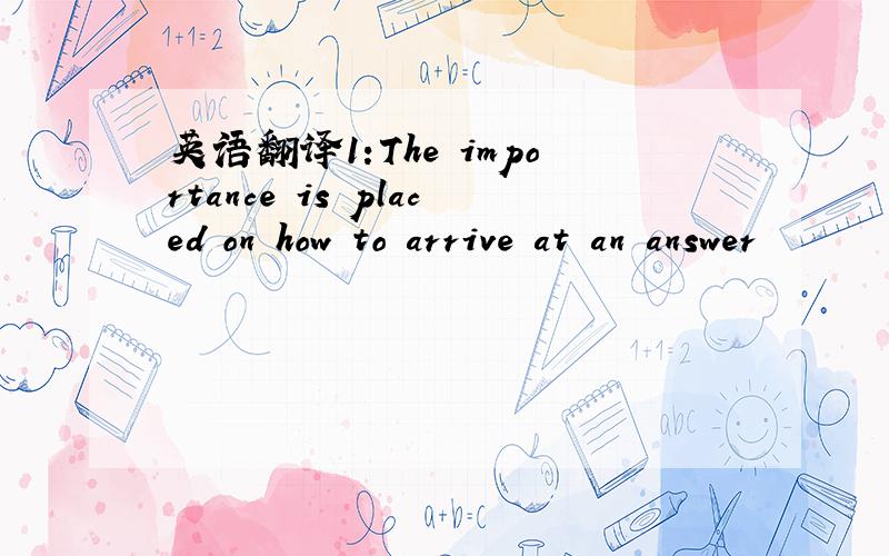 英语翻译1:The importance is placed on how to arrive at an answer