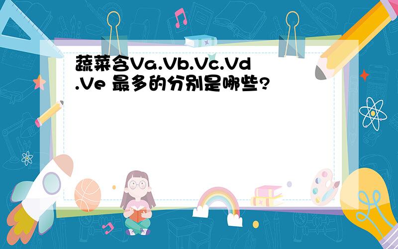 蔬菜含Va.Vb.Vc.Vd.Ve 最多的分别是哪些?