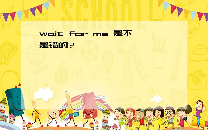 wait for me 是不是错的?