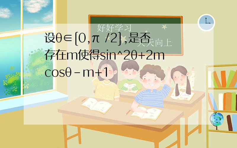 设θ∈[0,π /2],是否存在m使得sin^2θ+2mcosθ-m+1