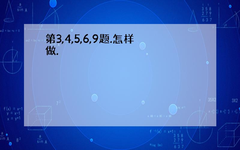 第3,4,5,6,9题.怎样做.