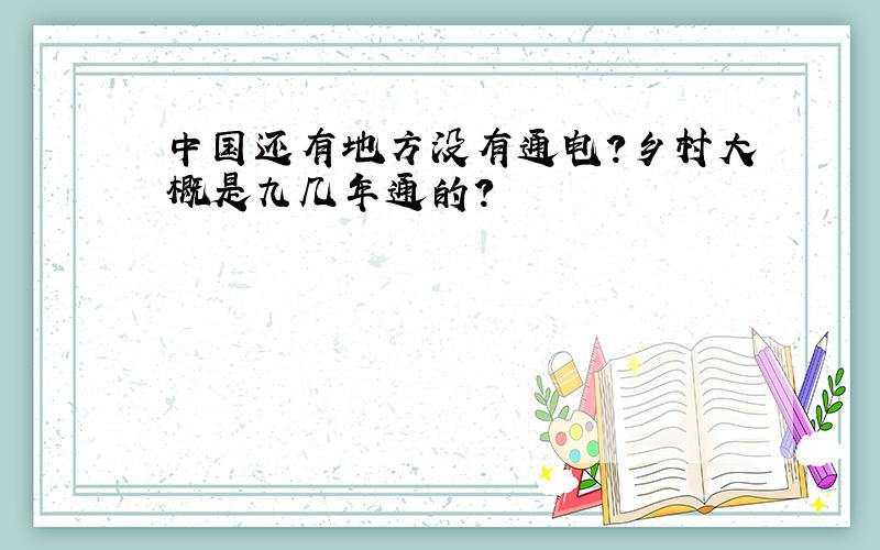 中国还有地方没有通电?乡村大概是九几年通的?