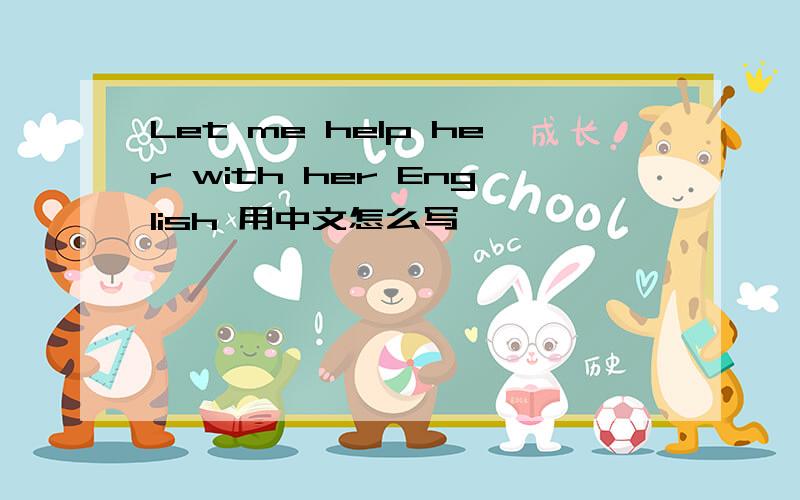 Let me help her with her English 用中文怎么写