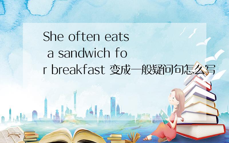 She often eats a sandwich for breakfast 变成一般疑问句怎么写