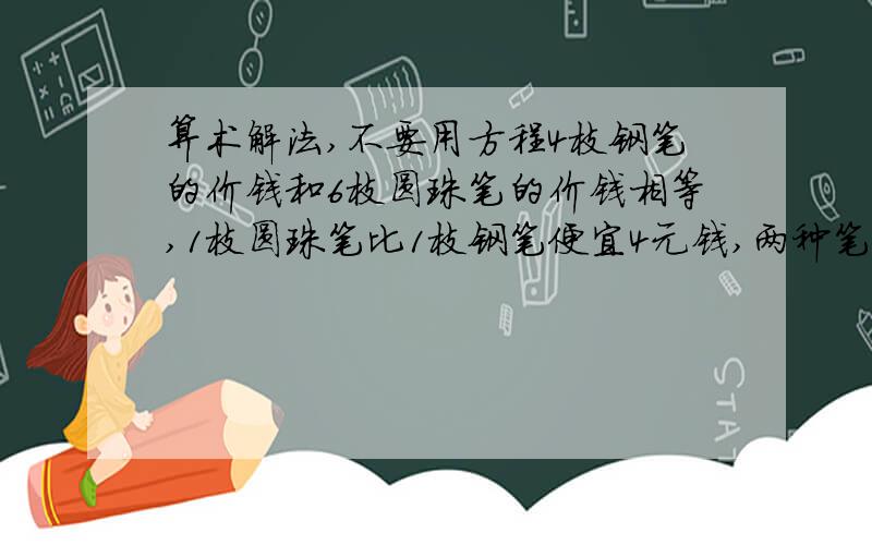 算术解法,不要用方程4枝钢笔的价钱和6枝圆珠笔的价钱相等,1枝圆珠笔比1枝钢笔便宜4元钱,两种笔的单价各是多少元?