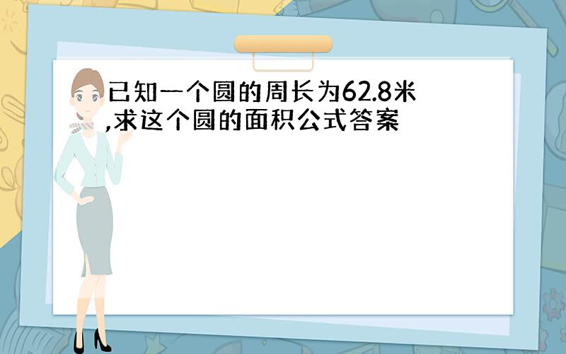 已知一个圆的周长为62.8米,求这个圆的面积公式答案