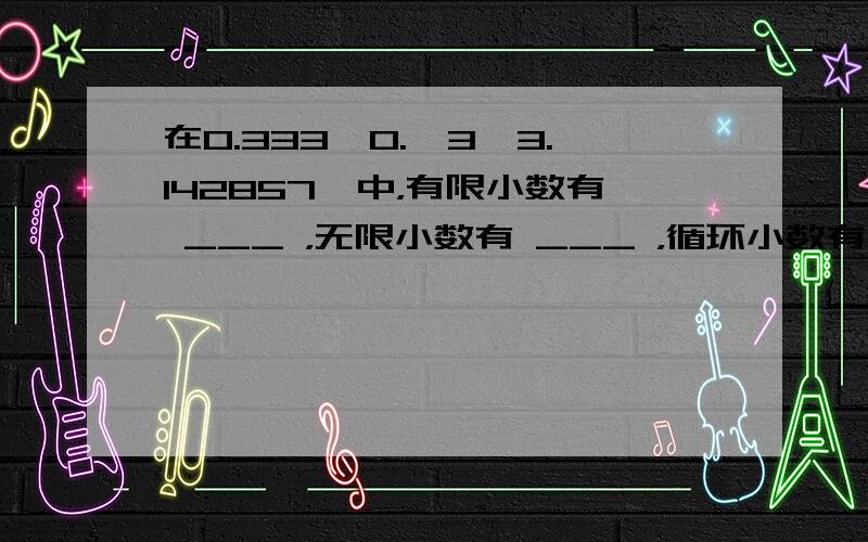 在0.333、0.•3、3.142857…中，有限小数有 ___ ，无限小数有 ___ ，循环小数有 ___ ．