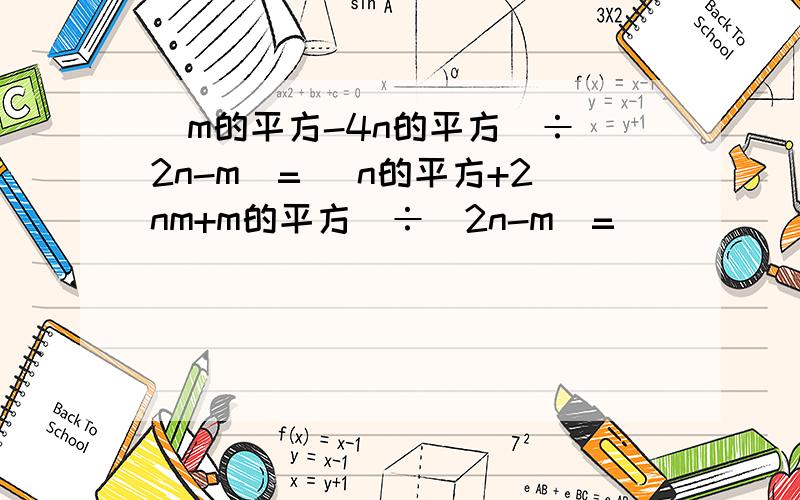 (m的平方-4n的平方）÷（2n-m)= (n的平方+2nm+m的平方）÷（2n-m)=