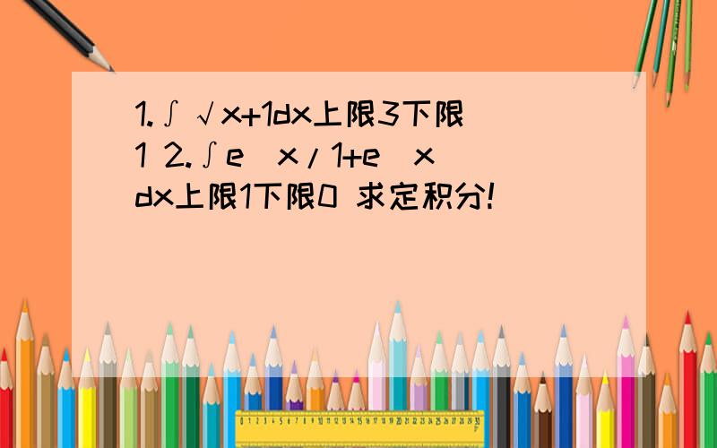 1.∫√x+1dx上限3下限1 2.∫e^x/1+e^xdx上限1下限0 求定积分!