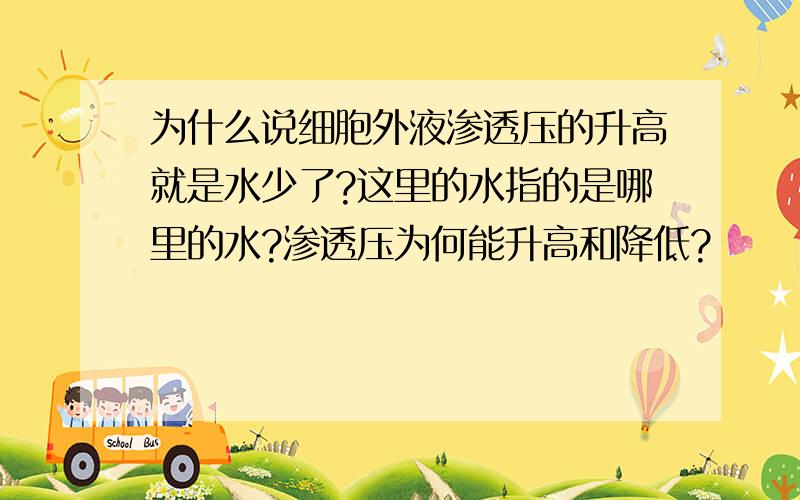 为什么说细胞外液渗透压的升高就是水少了?这里的水指的是哪里的水?渗透压为何能升高和降低?