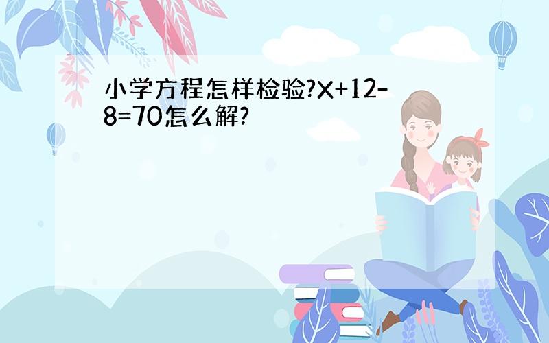 小学方程怎样检验?X+12-8=70怎么解?