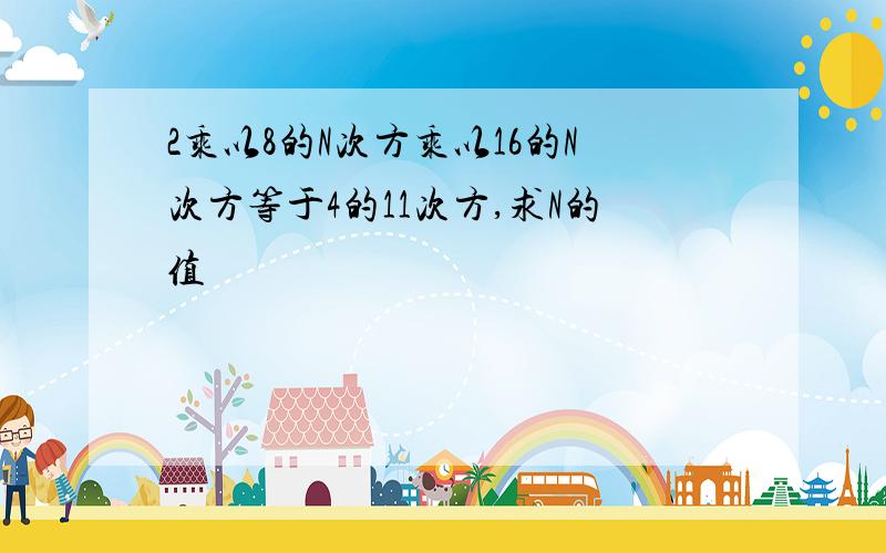 2乘以8的N次方乘以16的N次方等于4的11次方,求N的值