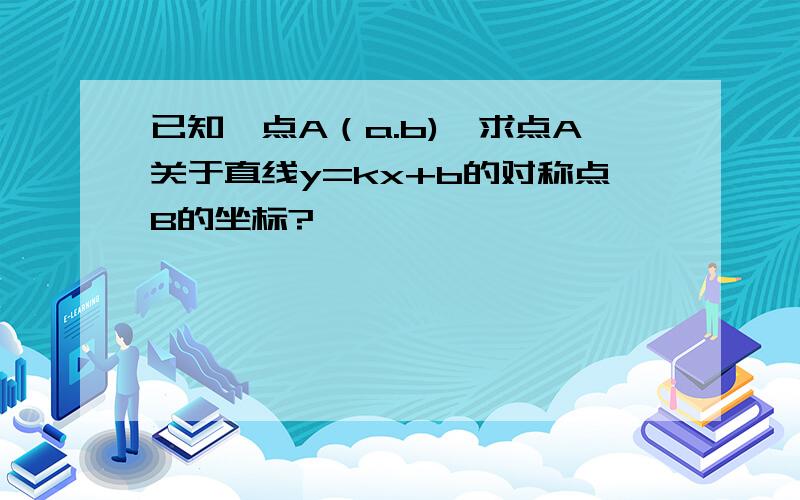 已知一点A（a.b),求点A关于直线y=kx+b的对称点B的坐标?