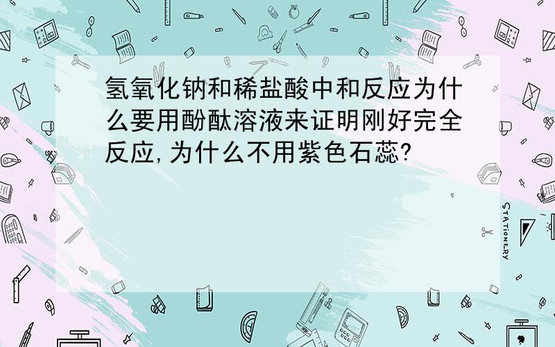 氢氧化钠和稀盐酸中和反应为什么要用酚酞溶液来证明刚好完全反应,为什么不用紫色石蕊?