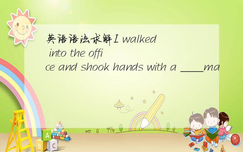 英语语法求解I walked into the office and shook hands with a ____ma