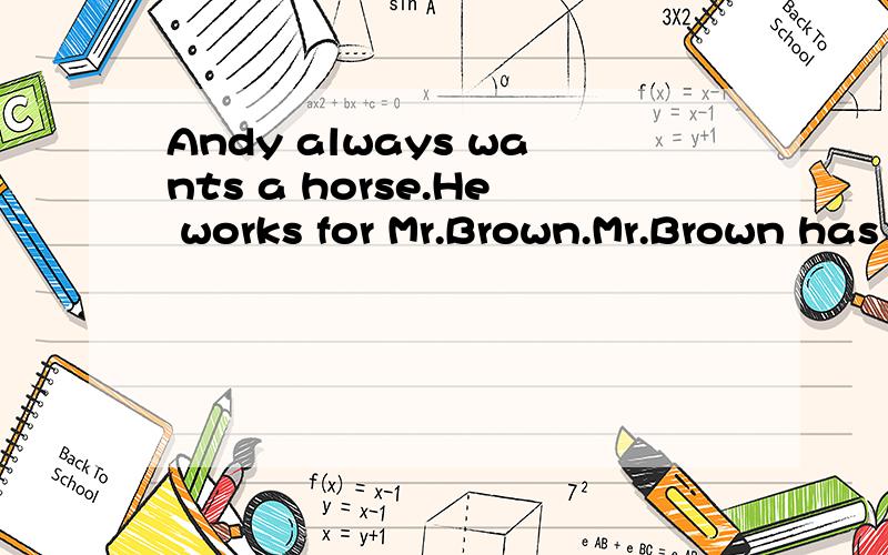 Andy always wants a horse.He works for Mr.Brown.Mr.Brown has