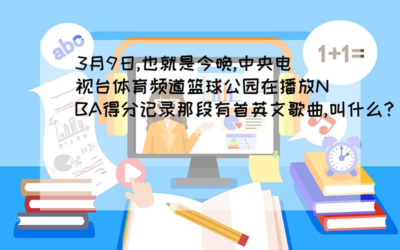 3月9日,也就是今晚,中央电视台体育频道篮球公园在播放NBA得分记录那段有首英文歌曲,叫什么?