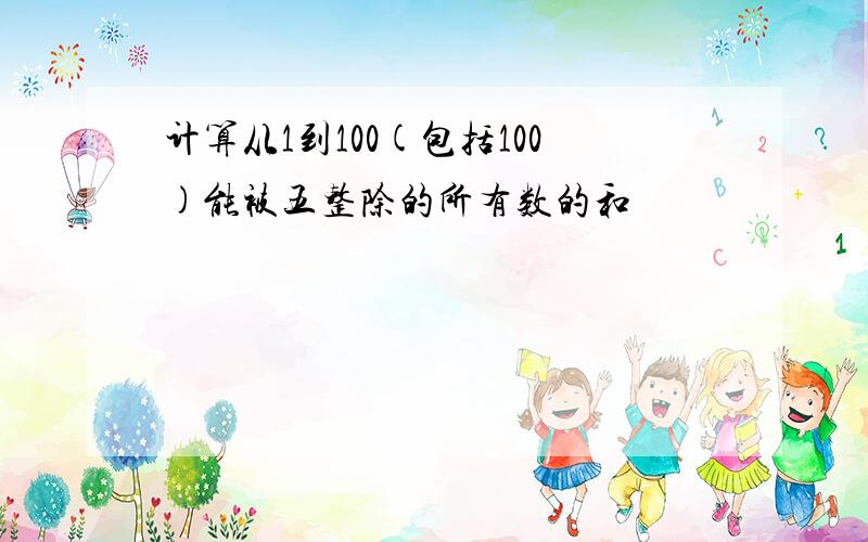 计算从1到100(包括100)能被五整除的所有数的和