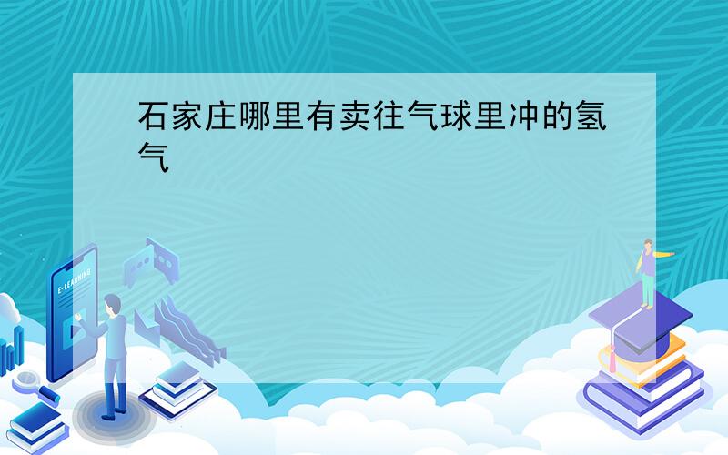 石家庄哪里有卖往气球里冲的氢气