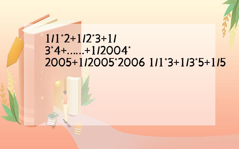 1/1*2+1/2*3+1/3*4+……+1/2004*2005+1/2005*2006 1/1*3+1/3*5+1/5