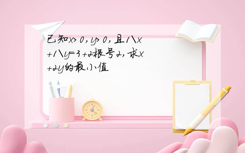 已知x>0,y>0,且1\x+1\y=3+2根号2,求x+2y的最小值