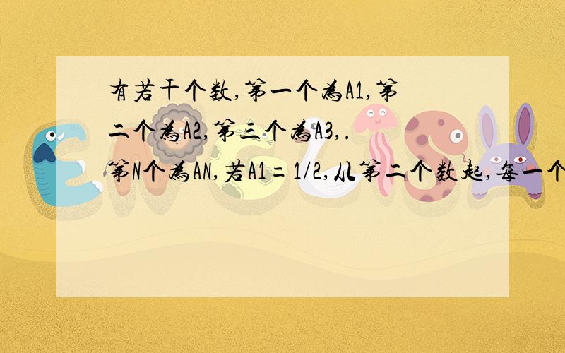 有若干个数,第一个为A1,第二个为A2,第三个为A3,.第N个为AN,若A1=1/2,从第二个数起,每一个数等于1与他前