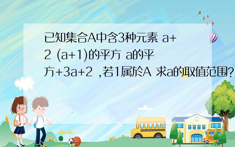 已知集合A中含3种元素 a+2 (a+1)的平方 a的平方+3a+2 ,若1属於A 求a的取值范围?