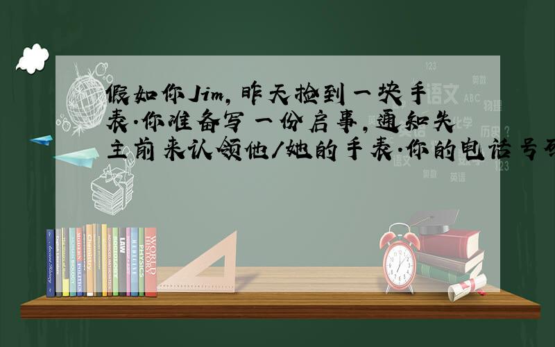 假如你Jim,昨天捡到一块手表.你准备写一份启事,通知失主前来认领他/她的手表.你的电话号码是763-98475