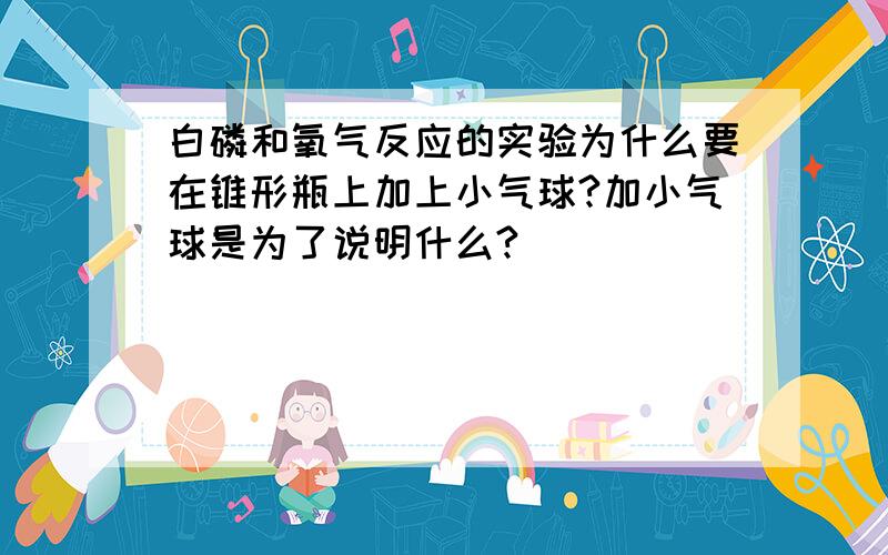 白磷和氧气反应的实验为什么要在锥形瓶上加上小气球?加小气球是为了说明什么?