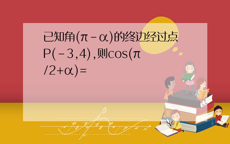 已知角(π-α)的终边经过点P(-3,4),则cos(π/2+α)=